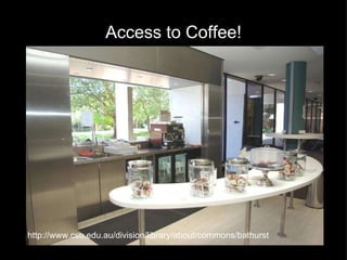 Access to Coffee! http://www.csu.edu.au/division/library/about/commons/bathurst 