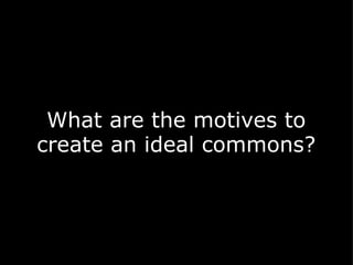 What are the motives to create an ideal commons?   