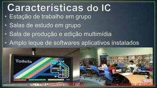 •   Estação de trabalho em grupo
•   Salas de estudo em grupo
•   Sala de produção e edição multimídia
•   Amplo leque de softwares aplicativos instalados




           IC - The University of Sheffield   IC - The University of Sheffield
 