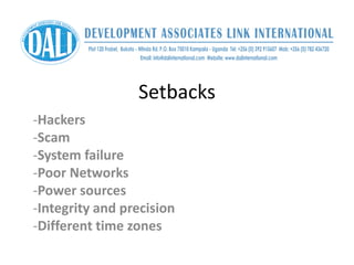 Setbacks
-Hackers
-Scam
-System failure
-Poor Networks
-Power sources
-Integrity and precision
-Different time zones
 