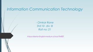 Information Communication Technology
- Omkar Rane
Std:10 div: B
Roll no: 21
 