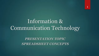 Information &
Communication Technology
PRESENTATION TOPIC
SPREADSHEET CONCEPTS
1
 