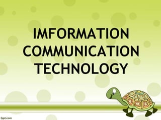 IMFORMATION
COMMUNICATION
TECHNOLOGY
 
