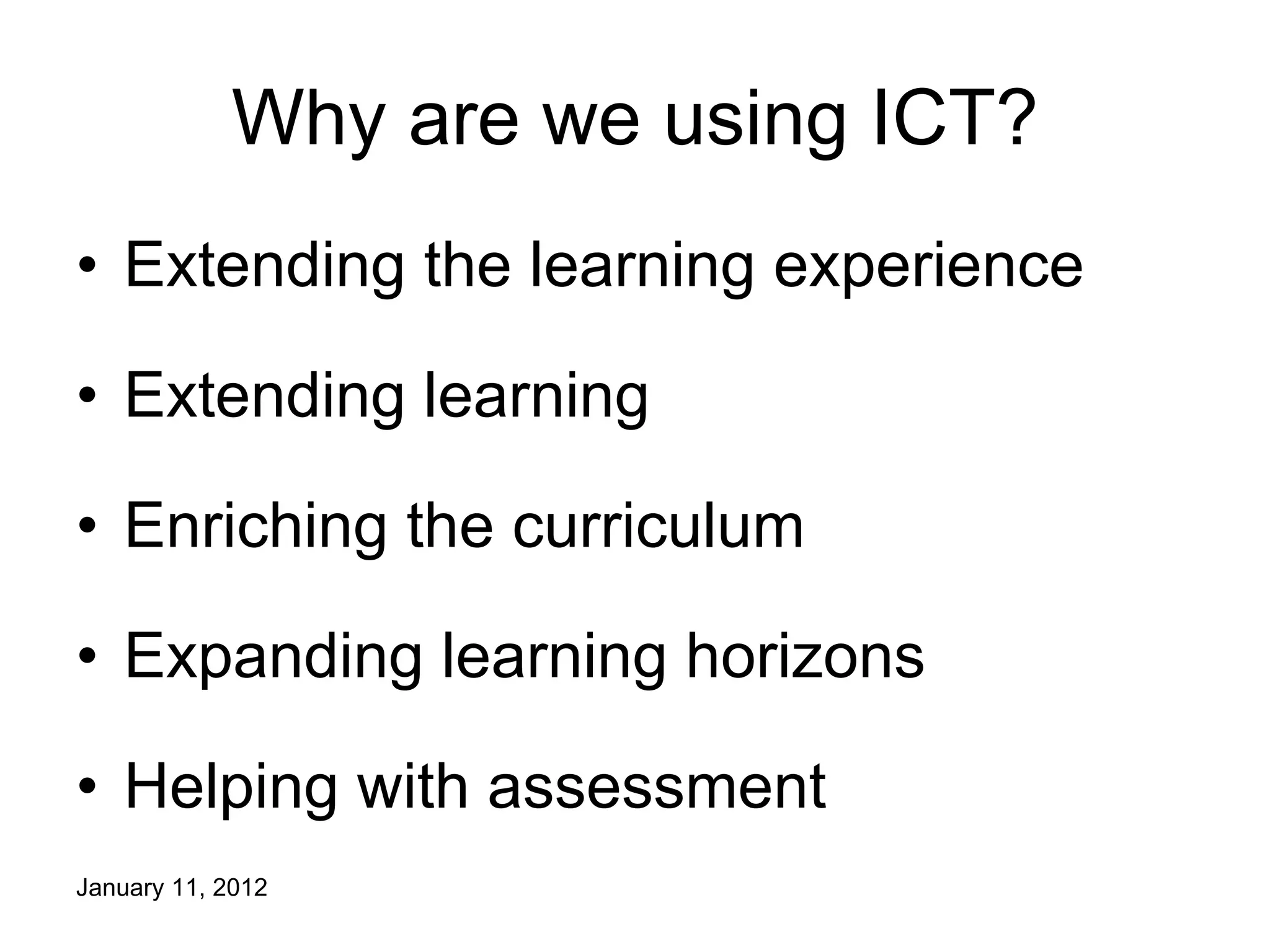 Why are we using ICT? Extending the learning experience Extending learning Enriching the curriculum Expanding learning horizons Helping with assessment 