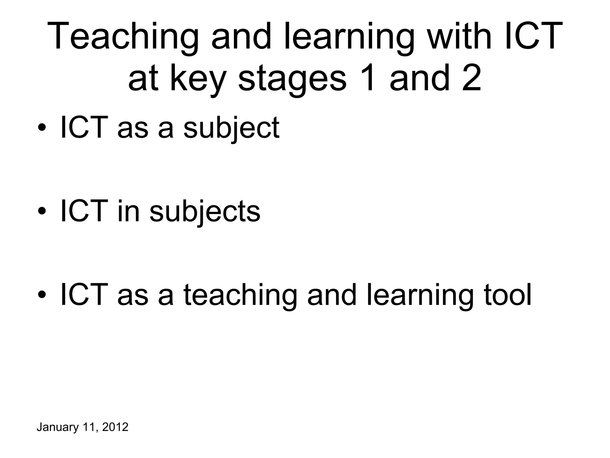 Teaching and learning with ICT at key stages 1 and 2 ICT as a subject ICT in subjects ICT as a teaching and learning tool 