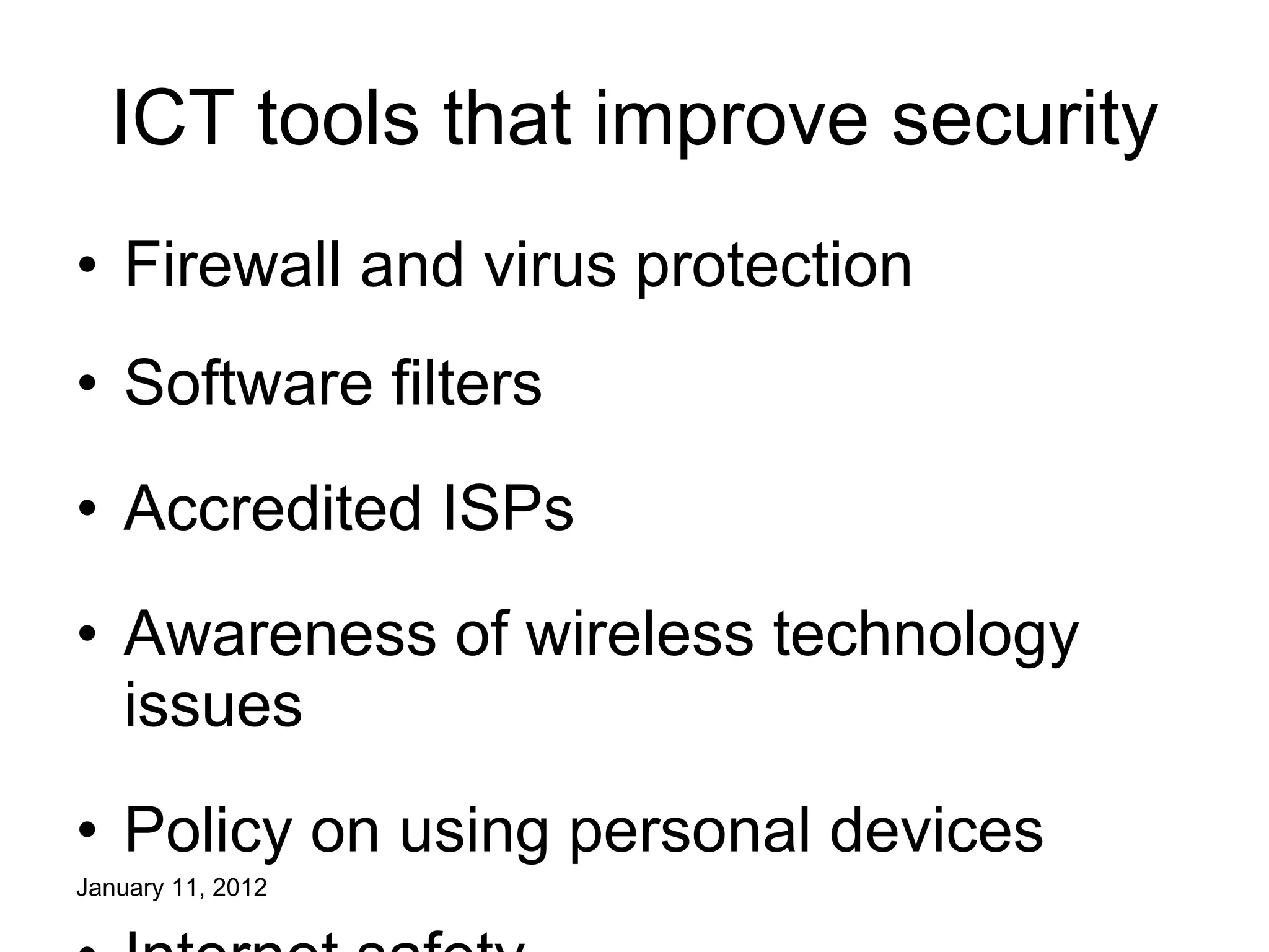 ICT tools that improve security Firewall and virus protection Software filters Accredited ISPs Awareness  of wireless technology issues Policy on using personal devices Internet safety 