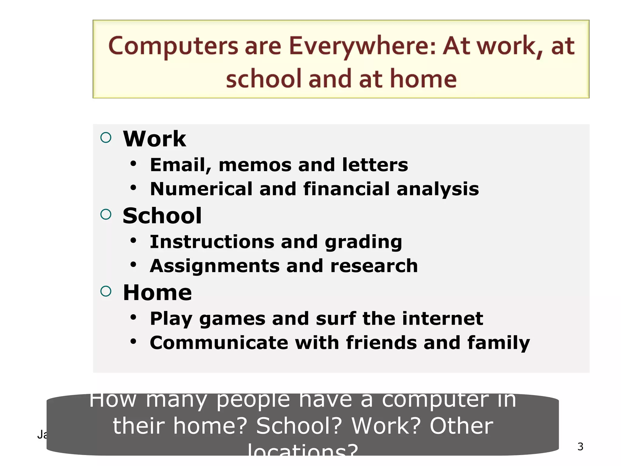 Work Email, memos and letters Numerical and financial analysis School Instructions and grading Assignments and research Home Play games and surf the internet Communicate with friends and family How many people have a computer in their home? School? Work? Other locations? 