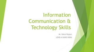 Information
Communication &
Technology Skills
Mr. Rahul Rajput
LEND-A-HAND-INDIA
 