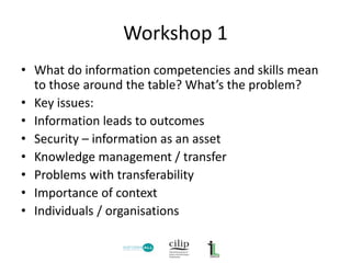 Workshop 1
• What do information competencies and skills mean
to those around the table? What’s the problem?
• Key issues:...