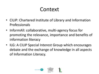 Context
• CILIP: Chartered Institute of Library and Information
Professionals
• InformAll: collaborative, multi-agency foc...