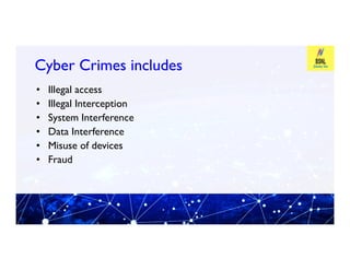 Cyber Crimes includes
Cyber Crimes includes
• Illegal access
• Illegal Interception
• System Interference
• Data Interference
• Data Interference
• Misuse of devices
• Fraud
 