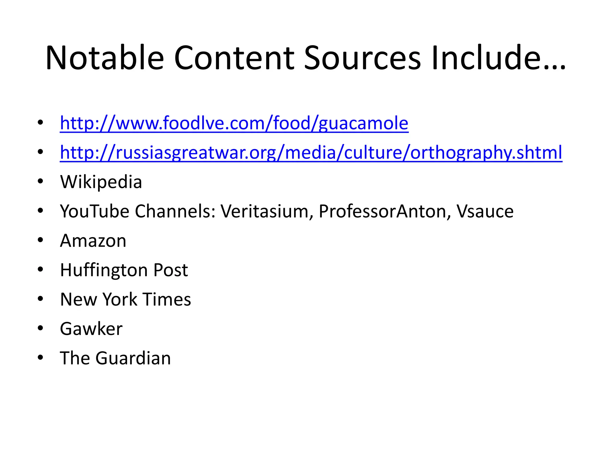 Notable Content Sources Include… 
• http://www.foodlve.com/food/guacamole 
• http://russiasgreatwar.org/media/culture/orthography.shtml 
• Wikipedia 
• YouTube Channels: Veritasium, ProfessorAnton, Vsauce 
• Amazon 
• Huffington Post 
• New York Times 
• Gawker 
• The Guardian 
 