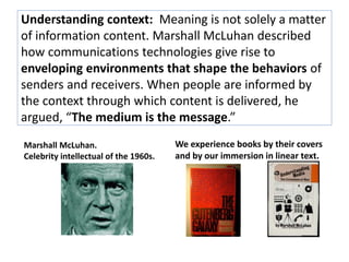 Understanding context: Meaning is not solely a matter 
of information content. Marshall McLuhan described 
how communicati...