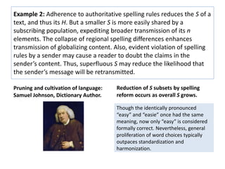 Example 2: Adherence to authoritative spelling rules reduces the S of a 
text, and thus its H. But a smaller S is more eas...