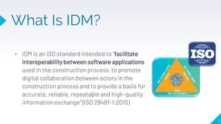 ▸ IDM is an ISO standard intended to "facilitate
interoperability between software applications
used in the construction p...