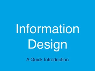 Information 
Design
A Quick Introduction
 