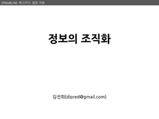 UIstudy.net 북스터디 발표 자료




                         정보의 조직화




                         김선희(dipred@gmail.com)
 
