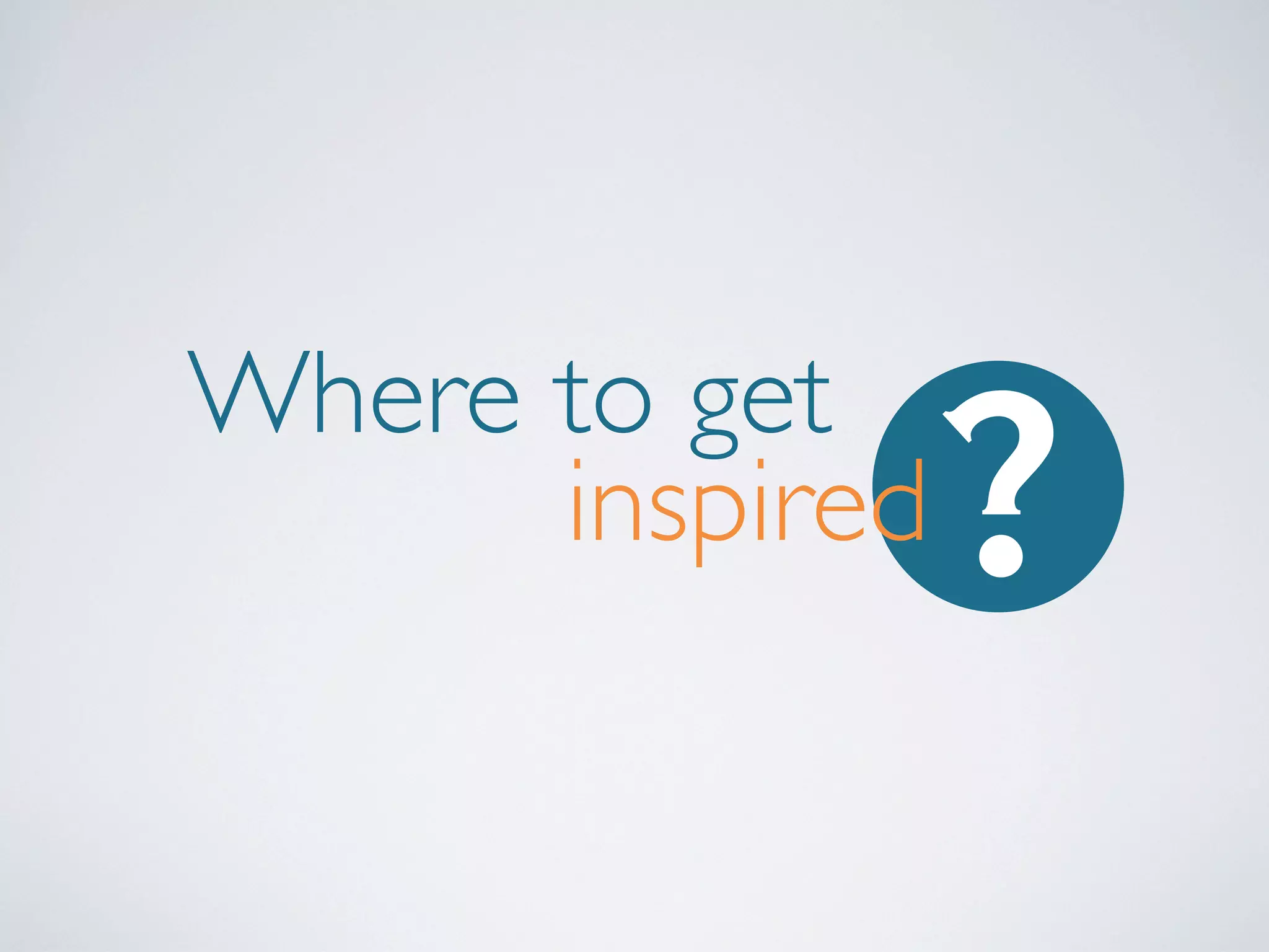 ?

Where to get
inspired

 