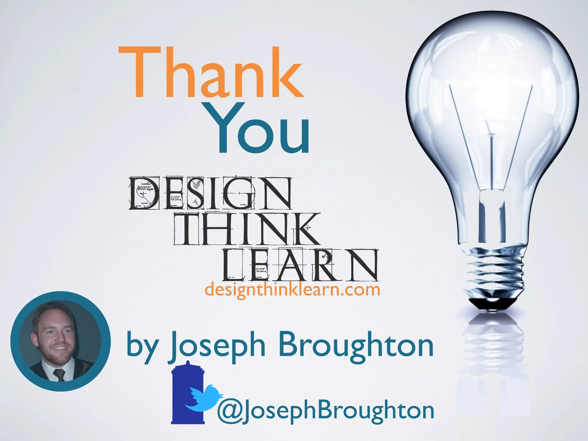Thank
You
DESIGN
THINK
Learn
designthinklearn.com
by Joseph Broughton
@JosephBroughton

 