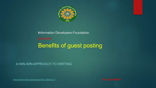 Information Developers Foundation
presents
Benefits of guest posting
www.informationdevelopersfoundation.in +91- 120- 4289117
A WIN-WIN APPROACH TO WRITING
 