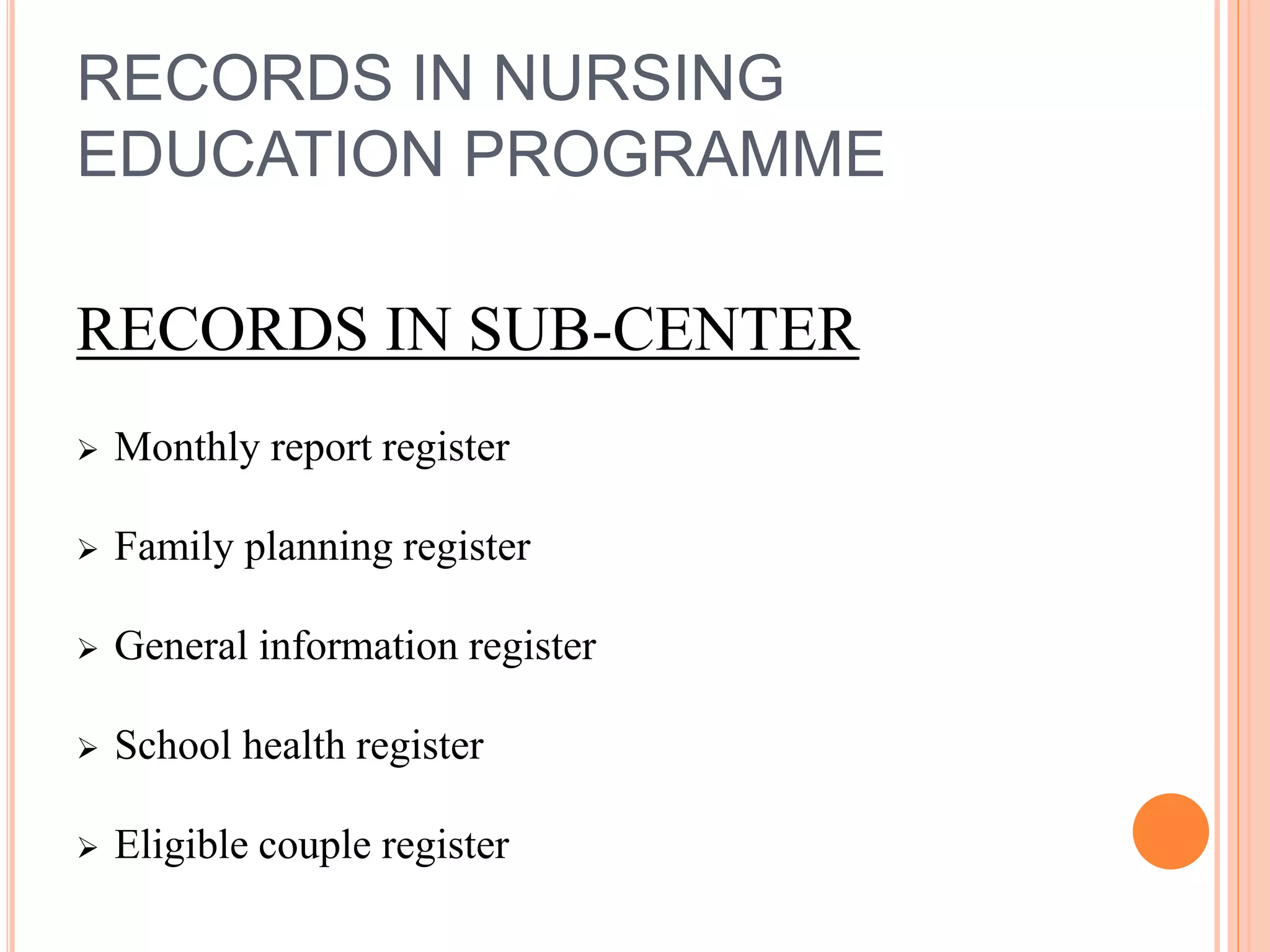 RECORDS IN NURSING
EDUCATION PROGRAMME
RECORDS IN SUB-CENTER
 Monthly report register
 Family planning register
 General information register
 School health register
 Eligible couple register
 