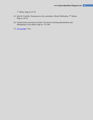 19www.drjayeshpatidar.blogspot.com
1st
edition, Page no.25-34.
(5) John M. Cookfair, Nursing care in the community, Mosby Publication, 2nd
edition,
Page no. 65-81.
(6) Trained nurses association of India, Text book of nursing administration and
Management, First edition, Page no. 253-260
(7) www.google. Com.
 