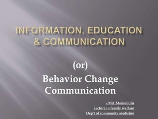 (or)
Behavior Change
Communication
- Md Moinuddin
Lecture in family welfare
Dep't of community medicine
 