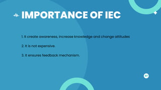 IMPORTANCE OF IEC
07
1. It create awareness, increase knowledge and change attitudes
2. It is not expensive.
3. It ensures feedback mechanism.
 