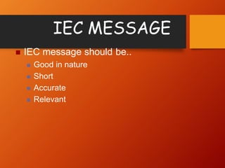 IEC MESSAGE
 IEC message should be..
 Good in nature
 Short
 Accurate
 Relevant
 