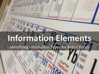 Information Elements
Identifying Information Types for Better Focus
cc: brianc - https://www.flickr.com/photos/51035606497@N01
 