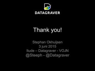 Thank you!
Stephan Okhuijsen
3 juni 2015
Itude – Datagraver - VOJN
@Steeph - @Datagraver
 
