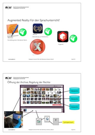 Augmented Reality: Für den Sprachunterricht?
andy.schaer@fhnw.ch Pädagogische Hochschule FHNW, Institut Weiterbildung und Beratung, imedias.ch August 2013
iBooks Author
Zombies
Word Lens
Herstellung eines interaktiven Buchs
Übersetzung via iPad-Kamera
Egoshooter
Augment
Lernparcours
Öffnung der Archive, Regelung der Rechte
andy.schaer@fhnw.ch Pädagogische Hochschule FHNW, Institut Weiterbildung und Beratung, imedias.ch August 2013
 