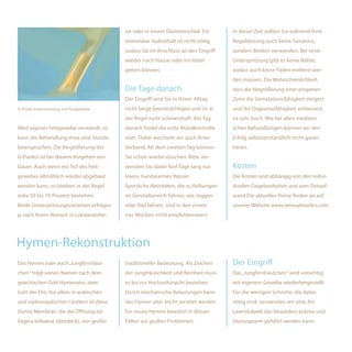 sie oder in einem Dämmerschlaf. Ein        In dieser Zeit sollten Sie während Ihrer
                                          stationärer Aufenthalt ist nicht nötig,    Regelblutung auch keine Tampons,
                                          sodass Sie im Anschluss an den Eingriff    sondern Binden verwenden. Bei einer
                                          wieder nach Hause oder ins Hotel           Unterspritzung gibt es keine Nähte,
                                          gehen können.                              sodass auch keine Fäden entfernt wer-
                                                                                     den müssen. Die Wahrscheinlichkeit,
                                          Die Tage danach                            dass die Vergrößerung einer erogenen
                                          Der Eingriff wird Sie in Ihrem Alltag      Zone die Stimulationsfähigkeit steigert
G-Punkt-Intensivierung mit Fettgewebe     nicht lange beeinträchtigen und ist in     und die Orgasmusfähigkeit verbessert,
                                          der Regel nicht schmerzhaft. Am Tag        ist sehr hoch. Wie bei allen medizini-
Wird eigenes Fettgewebe verwandt, so      danach findet die erste Wundkontrolle      schen Behandlungen können wir den
kann die Behandlung etwa eine Stunde      statt. Dabei wechseln wir auch Ihren       Erfolg selbstverständlich nicht garan-
beanspruchen. Die Vergrößerung des        Verband. Ab dem zweiten Tag können         tieren.
G-Punkts ist bei diesem Vorgehen von      Sie schon wieder duschen. Bitte ver-
Dauer. Auch wenn ein Teil des Fett-       wenden Sie dabei fünf Tage lang nur        Kosten
gewebes allmählich wieder abgebaut        klares, handwarmes Wasser.                 Die Kosten sind abhängig von den indivi-
werden kann, so bleiben in der Regel      Sportliche Aktivitäten, die zu Reibungen   duellen Gegebenheiten und vom Zeitauf-
zirka 50 bis 70 Prozent bestehen.         im Genitalbereich führen, wie Joggen       wand.Die aktuellen Preise finden sie auf
Beide Unterspritzungsvarianten erfolgen   oder Rad fahren, sind in den ersten        unserer Website www.sensualmedics.com
je nach Ihrem Wunsch in Lokalanästhe-     vier Wochen nicht empfehlenswert.




Hymen-Rekonstruktion
Das Hymen oder auch „Jungfernhäut-        traditioneller Bedeutung. Als Zeichen      Der Eingriff
chen“ trägt seinen Namen nach dem         der Jungfräulichkeit und Reinheit muss     Das „Jungfernhäutchen“ wird vorsichtig
griechischen Gott Hymenaios, dem          es bis zur Hochzeitsnacht bestehen.        mit eigenem Gewebe wiederhergestellt.
Gott der Ehe. Vor allem in arabischen     Durch mechanische Belastungen kann         Für die wenigen Schnitte, die dabei
und südeuropäischen Ländern ist diese     das Hymen aber leicht zerstört werden.     nötig sind, verwenden wir eine Art
dünne Membran, die die Öffnung zur        Ein neues Hymen bewahrt in diesen          Laserskalpell, das besonders präzise und
Vagina teilweise überdeckt, von großer    Fällen vor großen Problemen.               blutungsarm geführt werden kann.
 