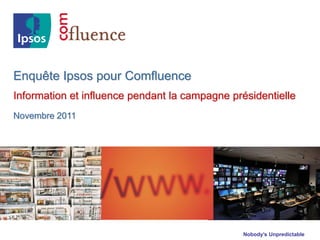 Enquête Ipsos pour Comfluence
Information et influence pendant la campagne présidentielle
Novembre 2011




                                                Nobody’s Unpredictable
 