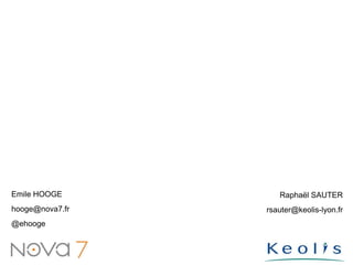 Emile HOOGE         Raphaël SAUTER
hooge@nova7.fr   rsauter@keolis-lyon.fr
@ehooge
 