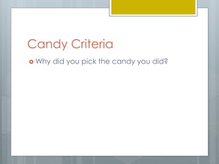 Candy Criteria 
Why did you pick the candy you did? 
 