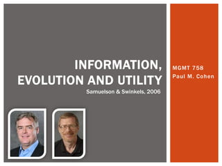 INFORMATION,                   MGMT 758

EVOLUTION AND UTILITY                  Paul M. Cohen

          Samuelson & Swinkels, 2006
 