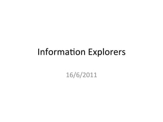 Informa(on	
  Explorers	
  

        16/6/2011	
  
 