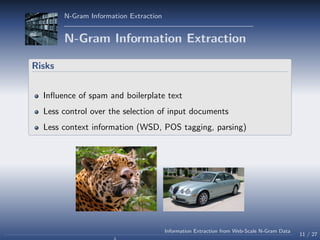 N-Gram Information Extraction
N-Gram Information Extraction
Risks
Inﬂuence of spam and boilerplate text
Less control over ...
