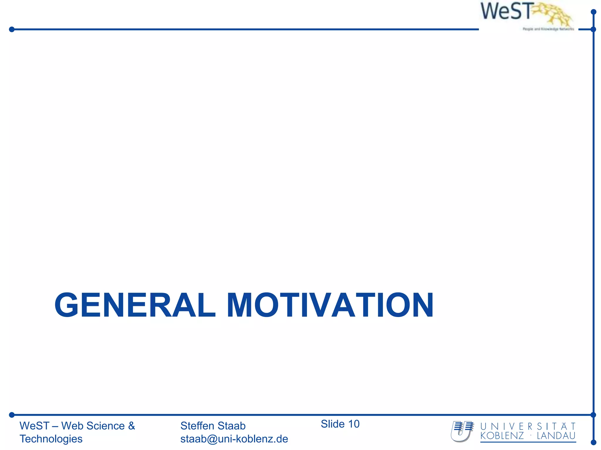 GENERAL MOTIVATION


WeST – Web Science &   Steffen Staab          Slide 10
Technologies           staab@uni-koblenz.de
 