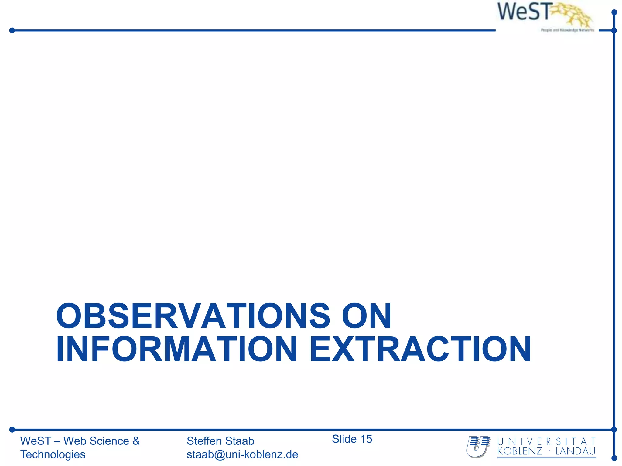 OBSERVATIONS ON
     INFORMATION EXTRACTION

WeST – Web Science &   Steffen Staab          Slide 15
Technologies           staab@uni-koblenz.de
 