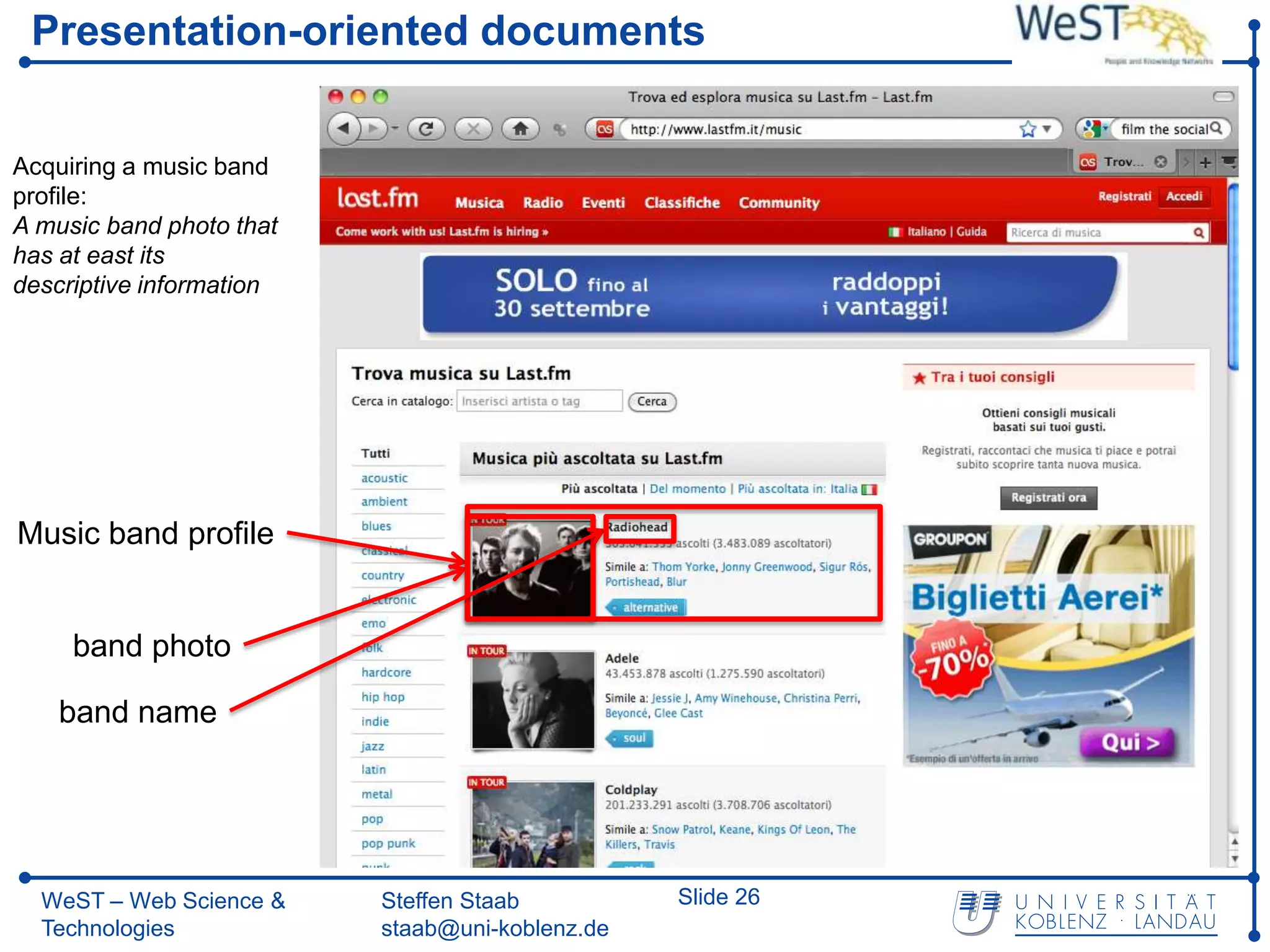 Presentation-oriented documents


Acquiring a music band
profile:
A music band photo that
has at east its
descriptive information




Music band profile


     band photo

    band name




  WeST – Web Science &    Steffen Staab          Slide 26
  Technologies            staab@uni-koblenz.de
 