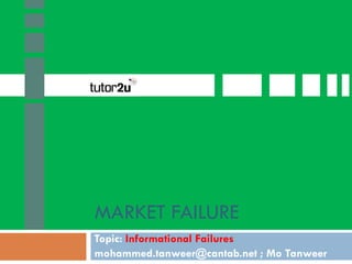 MARKET FAILURE
Topic: Informational Failures
mohammed.tanweer@cantab.net ; Mo Tanweer

 
