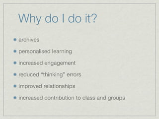 Why do I do it?
archives

personalised learning

increased engagement

reduced “thinking” errors

improved relationships

increased contribution to class and groups
 