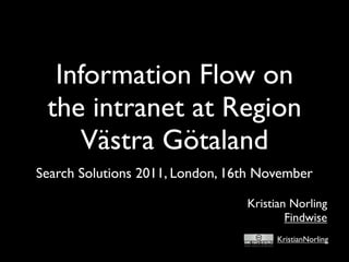 Information Flow on
 the intranet at Region
     Västra Götaland
Search Solutions 2011, London, 16th November

                                 Kristian Norling
                                         Findwise
                                      KristianNorling
 