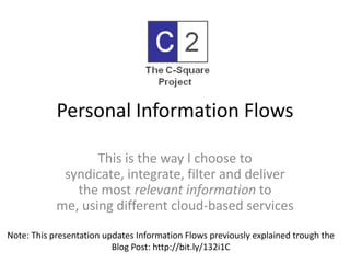 Personal Information Flows This is the way I choose to syndicate, integrate, filter and deliver the most relevant information to me, using different cloud-based services Note: This presentation updates Information Flows previously explained trough the Blog Post: http://bit.ly/132i1C 