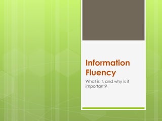 Information
Fluency
What is it, and why is it
important?
 