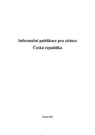 Informační publikace pro cizince
        Česká republika




             Praha 2011



                 1
 