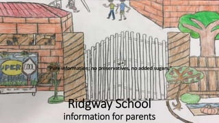 Ridgway School
information for parents
“Pure information; no preservatives, no added sugars.”
 