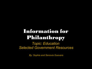 Information for
Philanthropy
Topic: Education
Selected Government Resources
By: Sophia and Senovia Guevara
 